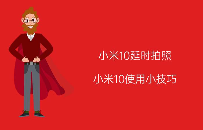 小米10延时拍照 小米10使用小技巧？